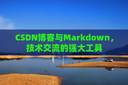 CSDN博客与Markdown，技术交流的强大工具