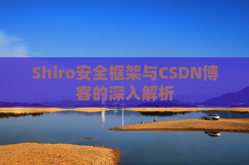 Shiro安全框架与CSDN博客的深入解析